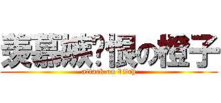 羡慕嫉嬻恨の橙子 (attack on bitch)