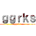 ｇｇｒｋｓ (ggrks)