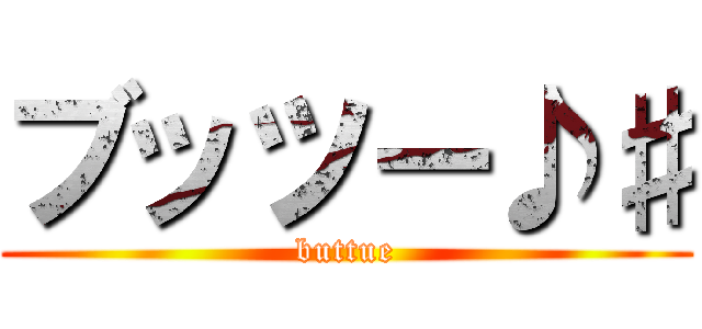 ブッツー♪♯ (buttue)