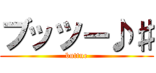 ブッツー♪♯ (buttue)