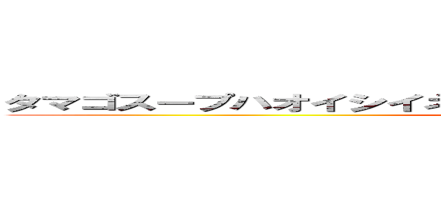 タマゴスープハオイシイネ！ミナサンニオススメノリョウリデス ()