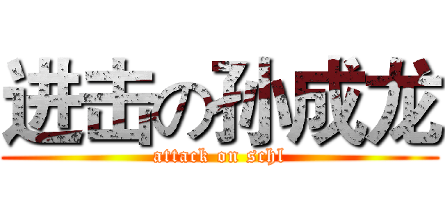 进击の孙成龙 (attack on schl)