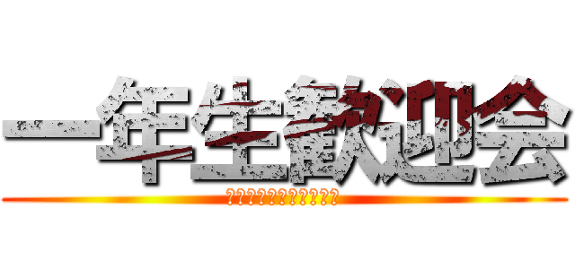 一年生歓迎会 (４月３日１６時スタート)