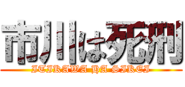 市川は死刑 (ITIKAWA HA SIKEI)