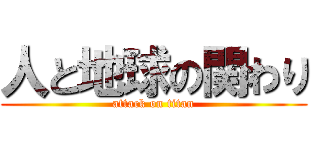 人と地球の関わり (attack on titan)