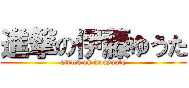 進撃の伊藤ゆうた (attack on itouyuutq)