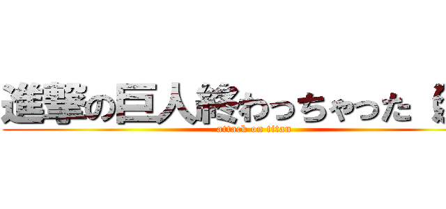 進撃の巨人終わっちゃった（泣） (attack on titan)