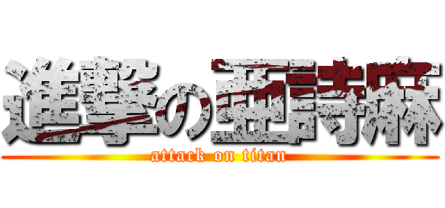 進撃の亜詩麻 (attack on titan)