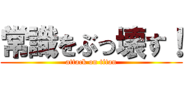 常識をぶっ壊す！ (attack on titan)