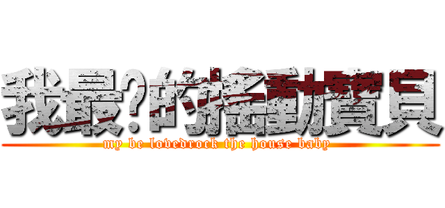 我最♥的搖動寶貝 (my be lovedrock the house baby )