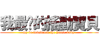 我最♥的搖動寶貝 (my be lovedrock the house baby )
