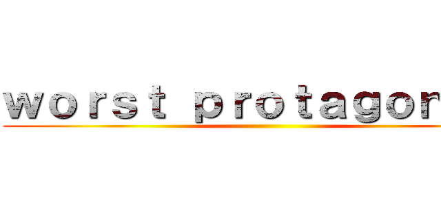 ｗｏｒｓｔ ｐｒｏｔａｇｏｎｉｓｔ ()