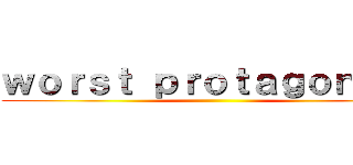 ｗｏｒｓｔ ｐｒｏｔａｇｏｎｉｓｔ ()