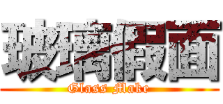 玻璃假面 (Glass Make)