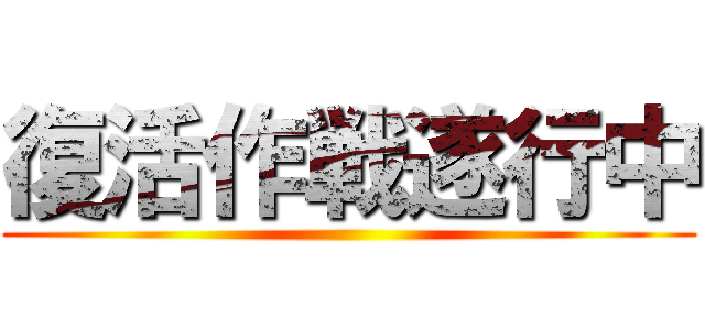 復活作戦遂行中 ()