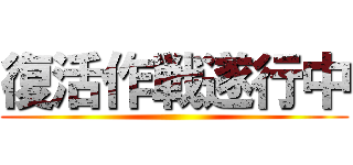 復活作戦遂行中 ()
