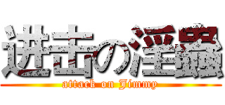 进击の淫蟲 (attack on Jimmy)