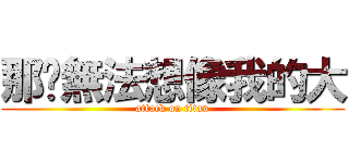 那您無法想像我的大 (attack on titan)