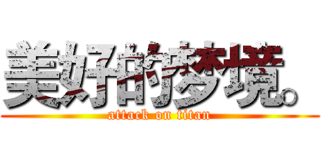 美好的梦境。 (attack on titan)