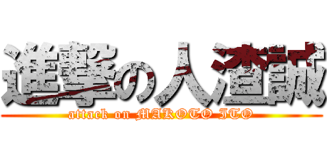 進撃の人渣誠 (attack on MAKOTO ITO)