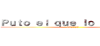 Ｐｕｔｏ ｅｌ ｑｕｅ ｌｏ ｌｅｅａ ：ｖ (GAYYYY)