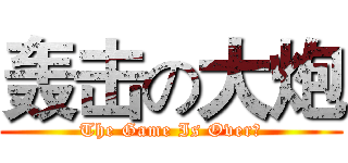 轰击の大炮 (The Game Is Over！)