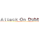 Ａｔｔａｃｋ Ｏｎ Ｄｕｂｂｅｒｓ (attack on dubbers)