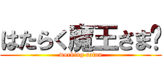 はたらく魔王さま‼ (working satan)
