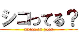 シコってる？ (attack on titan)