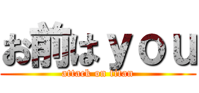 お前はｙｏｕ (attack on titan)