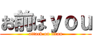 お前はｙｏｕ (attack on titan)