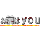 お前はｙｏｕ (attack on titan)