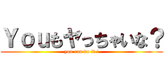 Ｙｏｕもヤっちゃいな？ (you can do it !)