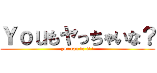 Ｙｏｕもヤっちゃいな？ (you can do it !)
