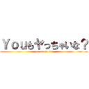 Ｙｏｕもヤっちゃいな？ (you can do it !)