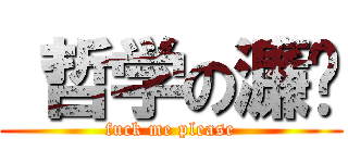  哲学の濂爷 (fuck me please)