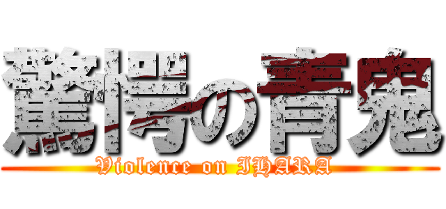 驚愕の青鬼 (Violence on IHARA )
