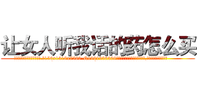 让女人听我话的药怎么买 (让女人听我话的药怎么买【电.话156x1318x7580-Q1991936399鑫宏药业】我们做的是长期生意,靠的是老客户长期支持
参考消息网2月20日报道 韩媒称，“剩女多、离婚率高的城市，房价一定会上涨。”这是中国经济学家金岩石2016年12月参加在上海举行的房地产相关论坛时说的话。
)