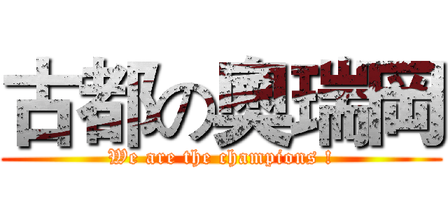 古都の奧瑞岡 (We are the champions !)