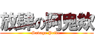 放肆の阿鬼欸 (Savage Pride )