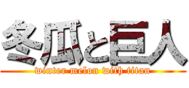 冬瓜と巨人 (winter melon with titan)