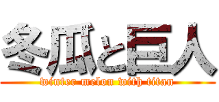 冬瓜と巨人 (winter melon with titan)