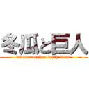 冬瓜と巨人 (winter melon with titan)