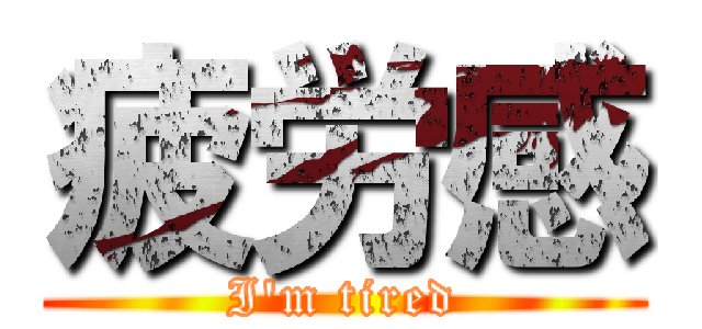 疲労感 (I'm tired)