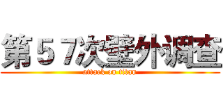 第５７次壁外调查 (attack on titan)