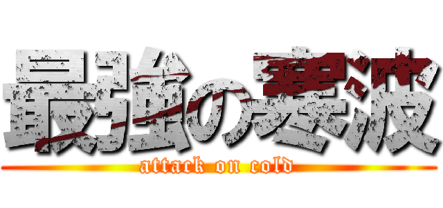 最強の寒波 (attack on cold)