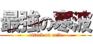 最強の寒波 (attack on cold)