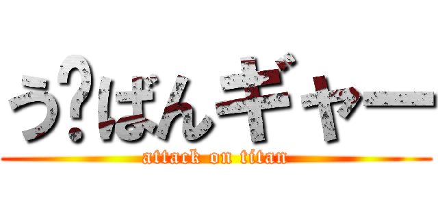 う〜ばんギャー (attack on titan)