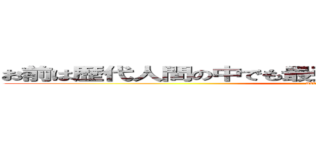 お前は歴代人間の中でも最強クラスのキモさをほこっている (attack on titan)