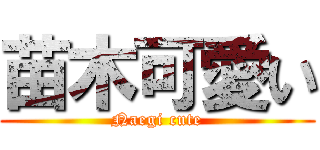 苗木可愛い (Naegi cute)